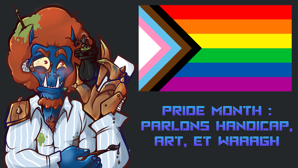 Pride Month : Parlons handicap, art, et WAAAGH